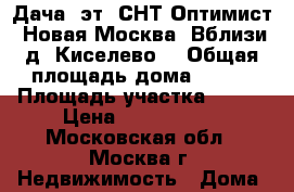 Дача 2эт. СНТ Оптимист. Новая Москва. Вблизи д. Киселево. › Общая площадь дома ­ 100 › Площадь участка ­ 700 › Цена ­ 2 850 000 - Московская обл., Москва г. Недвижимость » Дома, коттеджи, дачи продажа   